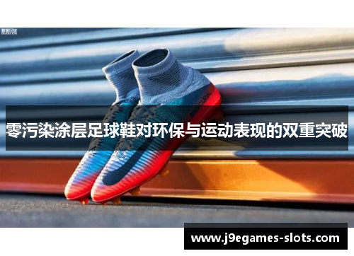 零污染涂层足球鞋对环保与运动表现的双重突破