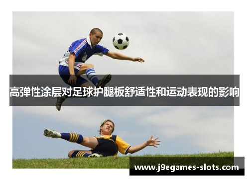 高弹性涂层对足球护腿板舒适性和运动表现的影响