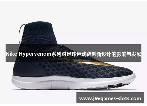 Nike Hypervenom系列对足球运动鞋创新设计的影响与发展